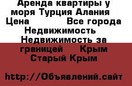 Аренда квартиры у моря Турция Алания › Цена ­ 1 950 - Все города Недвижимость » Недвижимость за границей   . Крым,Старый Крым